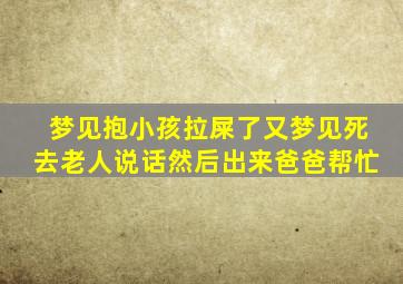 梦见抱小孩拉屎了又梦见死去老人说话然后出来爸爸帮忙