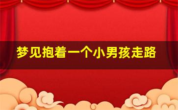 梦见抱着一个小男孩走路