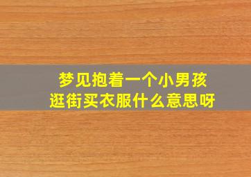 梦见抱着一个小男孩逛街买衣服什么意思呀