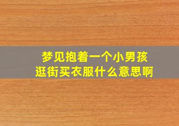 梦见抱着一个小男孩逛街买衣服什么意思啊