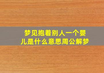 梦见抱着别人一个婴儿是什么意思周公解梦