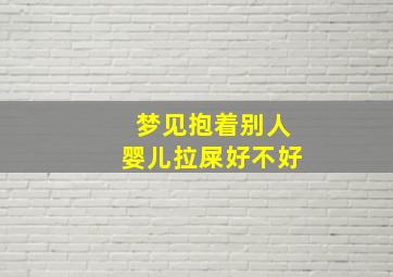 梦见抱着别人婴儿拉屎好不好