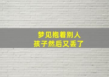 梦见抱着别人孩子然后又丢了