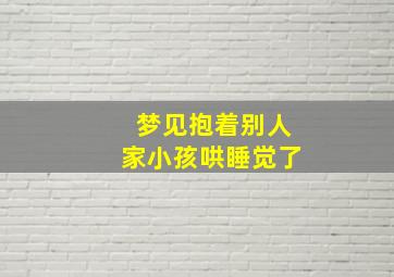 梦见抱着别人家小孩哄睡觉了