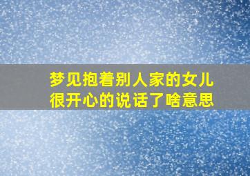 梦见抱着别人家的女儿很开心的说话了啥意思