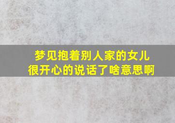 梦见抱着别人家的女儿很开心的说话了啥意思啊