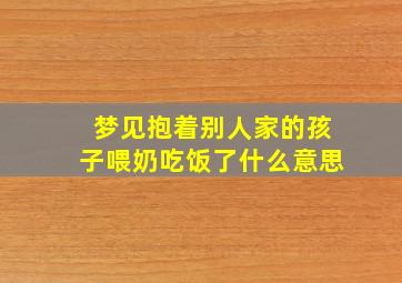 梦见抱着别人家的孩子喂奶吃饭了什么意思