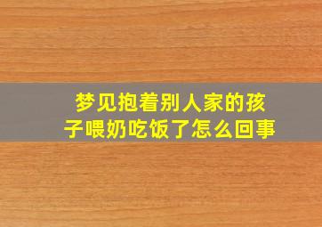 梦见抱着别人家的孩子喂奶吃饭了怎么回事