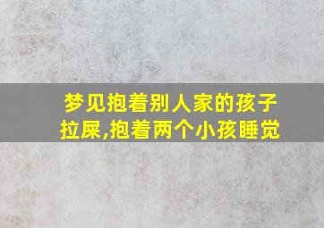 梦见抱着别人家的孩子拉屎,抱着两个小孩睡觉