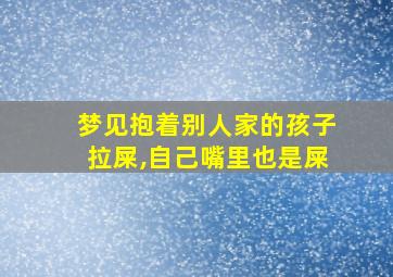 梦见抱着别人家的孩子拉屎,自己嘴里也是屎