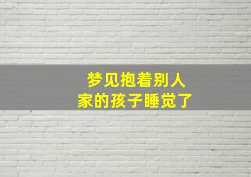 梦见抱着别人家的孩子睡觉了