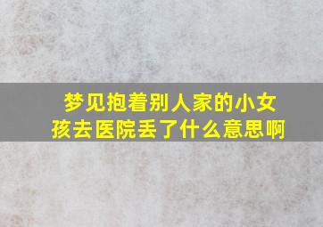 梦见抱着别人家的小女孩去医院丢了什么意思啊