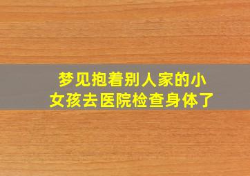 梦见抱着别人家的小女孩去医院检查身体了