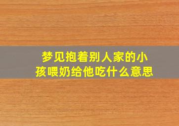 梦见抱着别人家的小孩喂奶给他吃什么意思