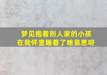 梦见抱着别人家的小孩在我怀里睡着了啥意思呀