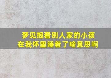 梦见抱着别人家的小孩在我怀里睡着了啥意思啊