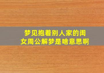 梦见抱着别人家的闺女周公解梦是啥意思啊