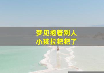 梦见抱着别人小孩拉粑粑了