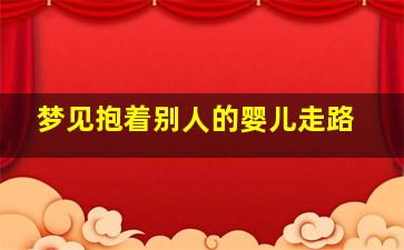 梦见抱着别人的婴儿走路