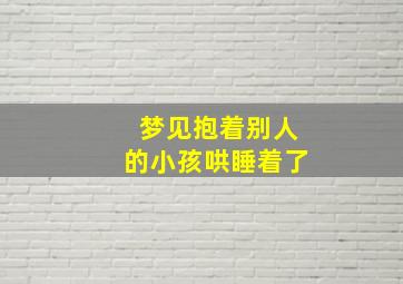 梦见抱着别人的小孩哄睡着了