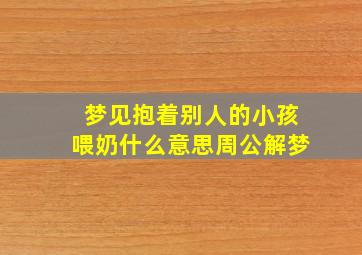 梦见抱着别人的小孩喂奶什么意思周公解梦