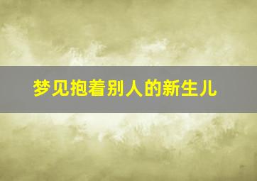 梦见抱着别人的新生儿