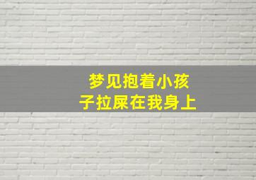 梦见抱着小孩子拉屎在我身上