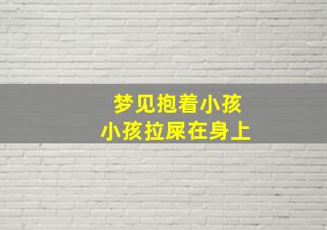 梦见抱着小孩小孩拉屎在身上