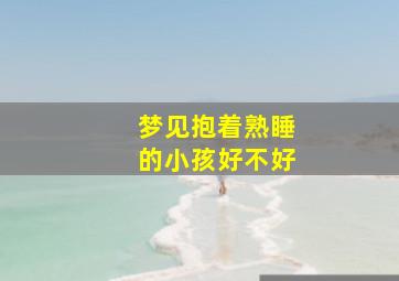 梦见抱着熟睡的小孩好不好