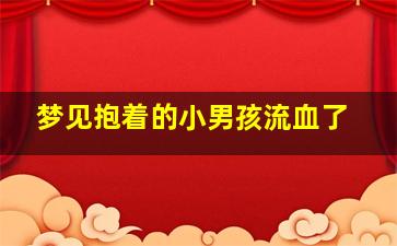 梦见抱着的小男孩流血了