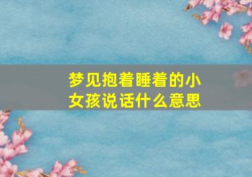 梦见抱着睡着的小女孩说话什么意思