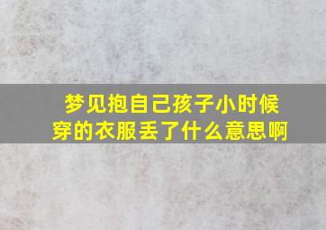 梦见抱自己孩子小时候穿的衣服丢了什么意思啊