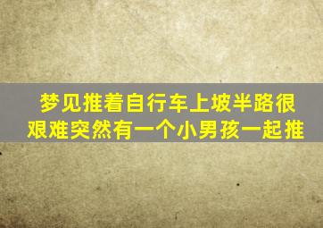 梦见推着自行车上坡半路很艰难突然有一个小男孩一起推