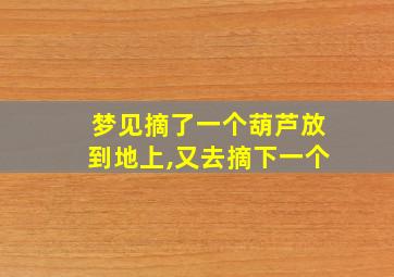 梦见摘了一个葫芦放到地上,又去摘下一个