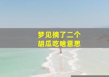 梦见摘了二个胡瓜吃啥意思