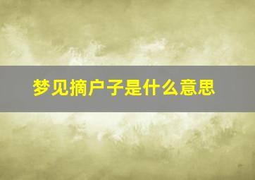 梦见摘户子是什么意思