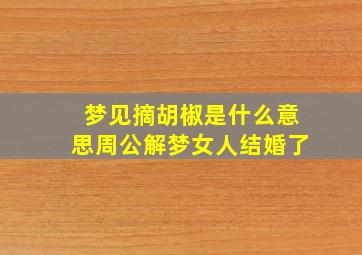 梦见摘胡椒是什么意思周公解梦女人结婚了