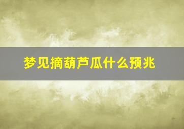 梦见摘葫芦瓜什么预兆