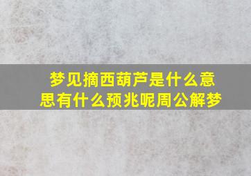 梦见摘西葫芦是什么意思有什么预兆呢周公解梦