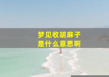 梦见收胡麻子是什么意思啊