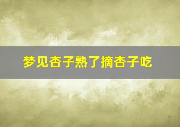 梦见杏子熟了摘杏子吃