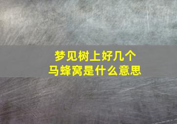 梦见树上好几个马蜂窝是什么意思