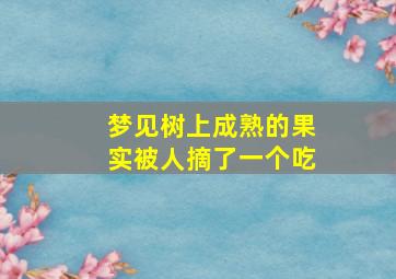 梦见树上成熟的果实被人摘了一个吃