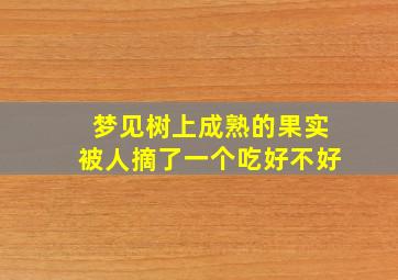 梦见树上成熟的果实被人摘了一个吃好不好