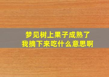 梦见树上果子成熟了我摘下来吃什么意思啊