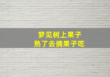 梦见树上果子熟了去摘果子吃