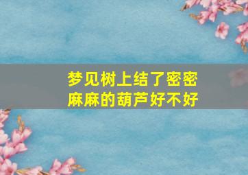 梦见树上结了密密麻麻的葫芦好不好