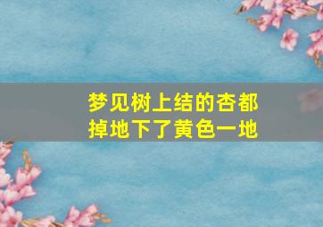 梦见树上结的杏都掉地下了黄色一地