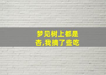 梦见树上都是杏,我摘了些吃