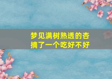 梦见满树熟透的杏摘了一个吃好不好